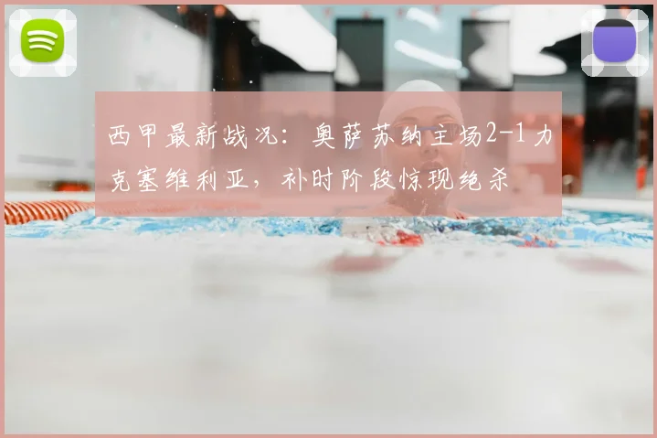 西甲最新战况：奥萨苏纳主场2-1力克塞维利亚，补时阶段惊现绝杀