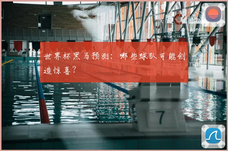 世界杯黑马预测:哪些球队可能创造惊喜?