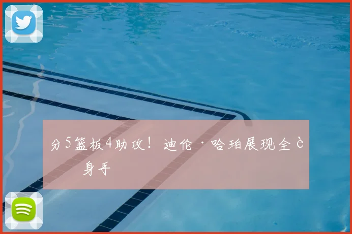 分5篮板4助攻!迪伦·哈珀展现全能身手