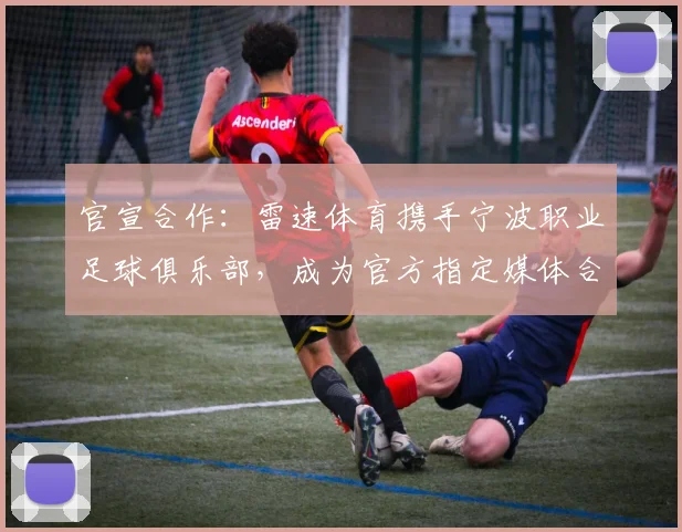 官宣合作:雷速体育携手宁波职业足球俱乐部,成为官方指定媒体合作伙伴