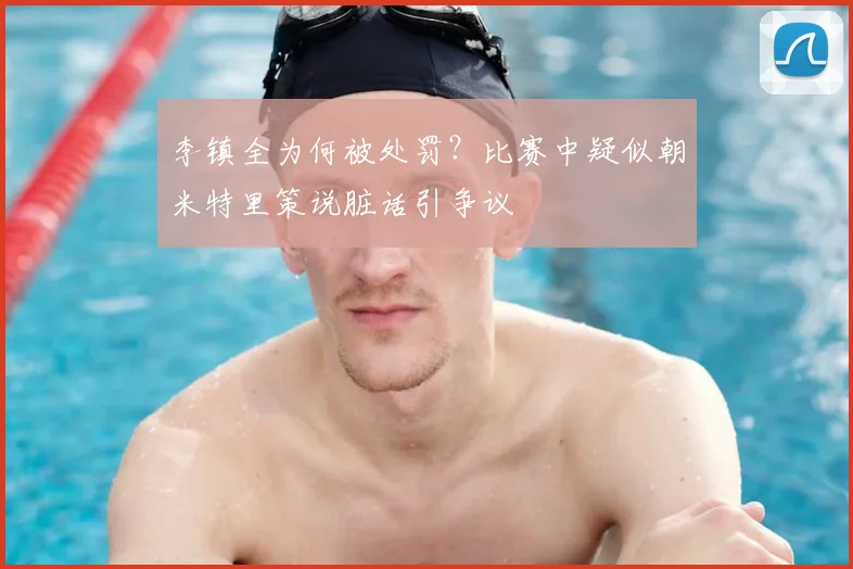 李镇全为何被处罚?比赛中疑似朝米特里策说脏话引争议