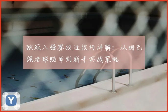 欧冠八强赛投注技巧详解：从姆巴佩进球赔率到新手实战策略