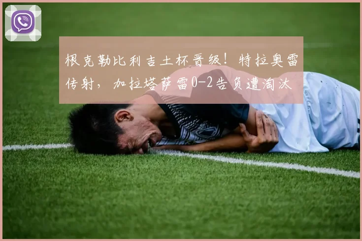 根克勒比利吉土杯晋级!特拉奥雷传射,加拉塔萨雷0-2告负遭淘汰