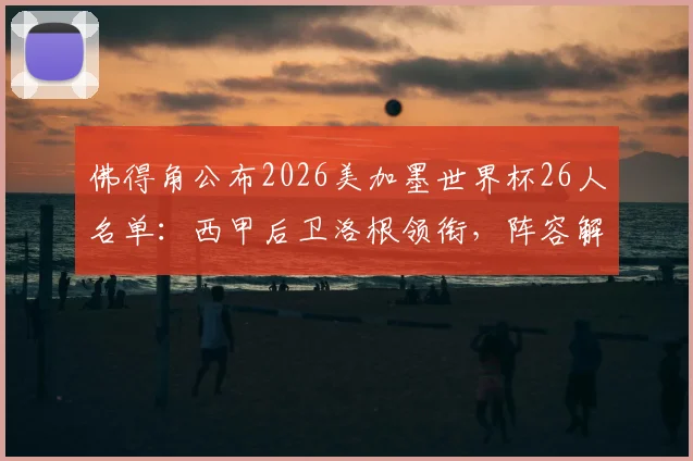 佛得角公布2026美加墨世界杯26人名单：西甲后卫洛根领衔，阵容解析与前景展望